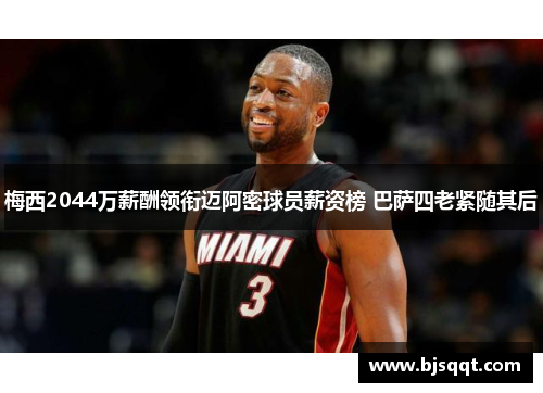 梅西2044万薪酬领衔迈阿密球员薪资榜 巴萨四老紧随其后