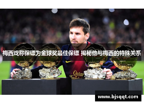梅西戏称保镖为金球奖最佳保镖 揭秘他与梅西的特殊关系