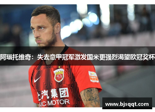 阿瑙托维奇：失去意甲冠军激发国米更强烈渴望欧冠奖杯