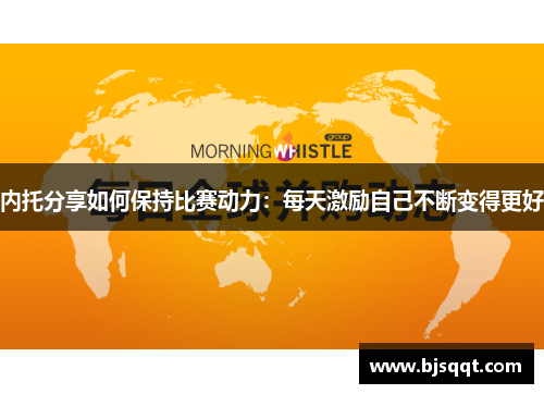 内托分享如何保持比赛动力：每天激励自己不断变得更好