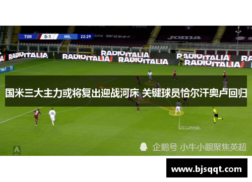 国米三大主力或将复出迎战河床 关键球员恰尔汗奥卢回归