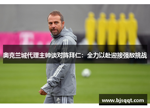 奥克兰城代理主帅谈对阵拜仁：全力以赴迎接强敌挑战