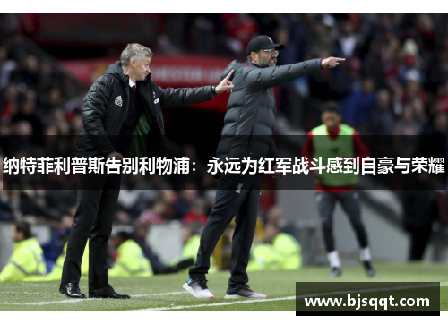 纳特菲利普斯告别利物浦：永远为红军战斗感到自豪与荣耀