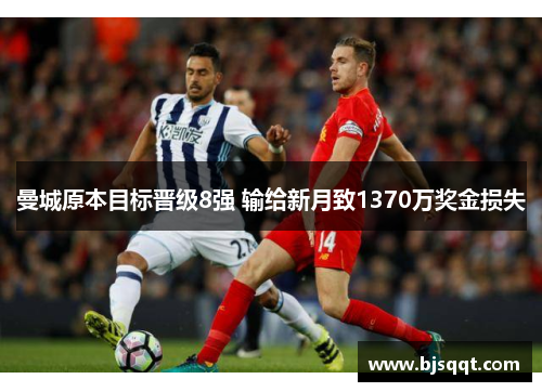 曼城原本目标晋级8强 输给新月致1370万奖金损失