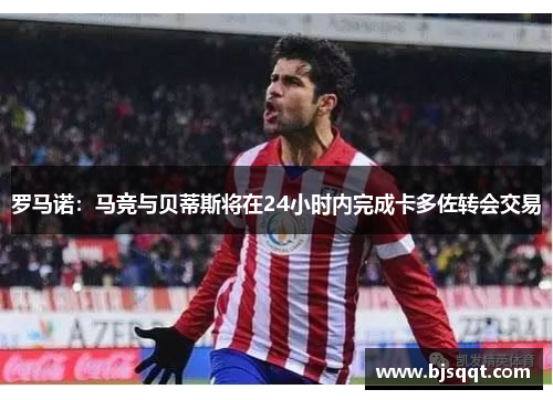 罗马诺：马竞与贝蒂斯将在24小时内完成卡多佐转会交易