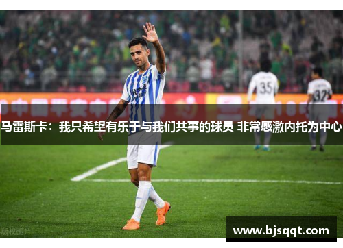 马雷斯卡：我只希望有乐于与我们共事的球员 非常感激内托为中心