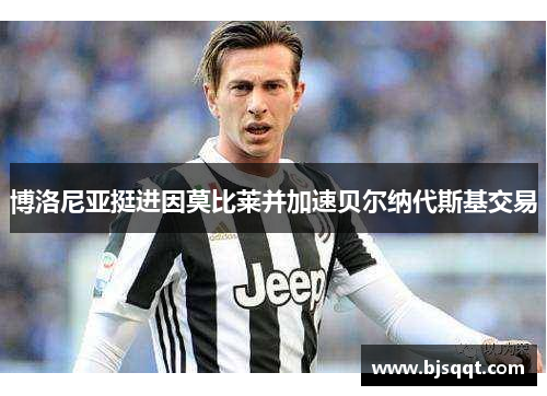 博洛尼亚挺进因莫比莱并加速贝尔纳代斯基交易