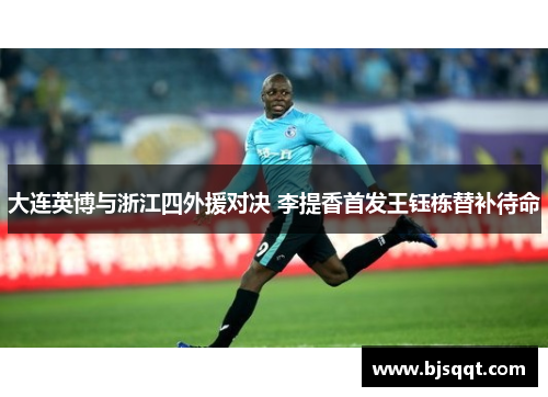 大连英博与浙江四外援对决 李提香首发王钰栋替补待命